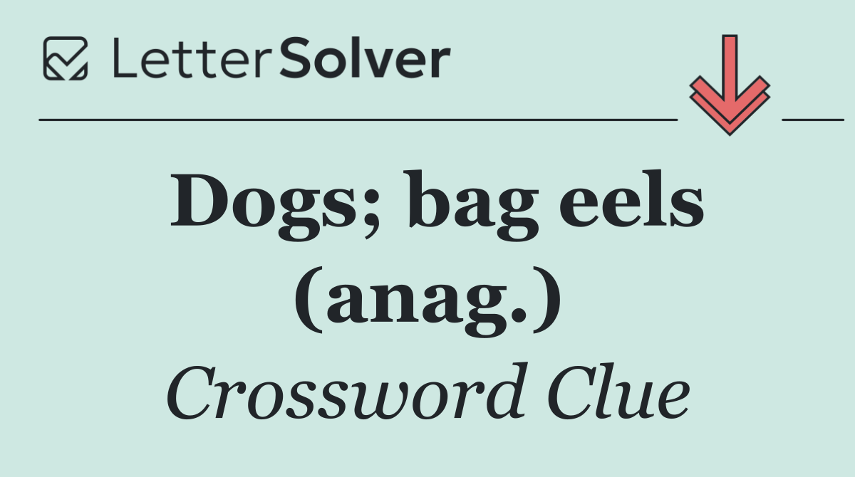 Dogs; bag eels (anag.)