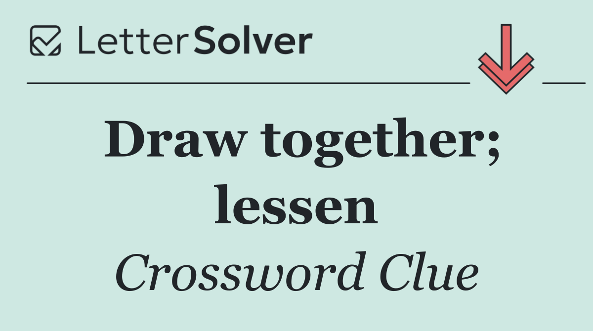 Draw together; lessen