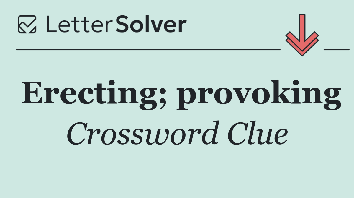 Erecting; provoking