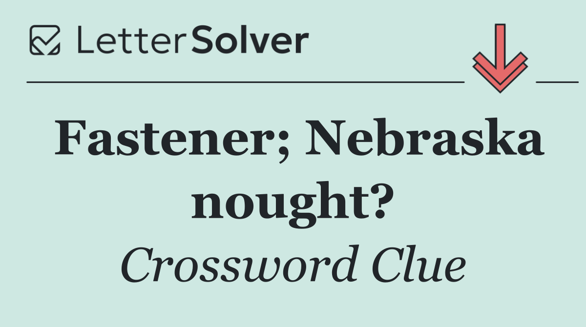 Fastener; Nebraska nought?