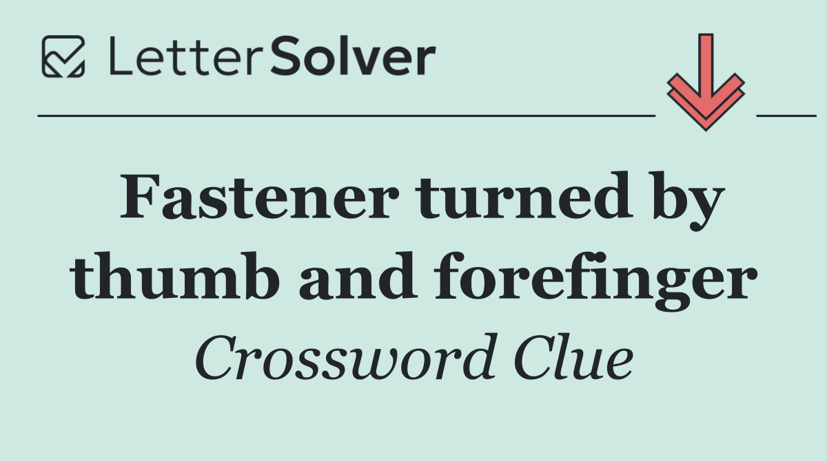 Fastener turned by thumb and forefinger