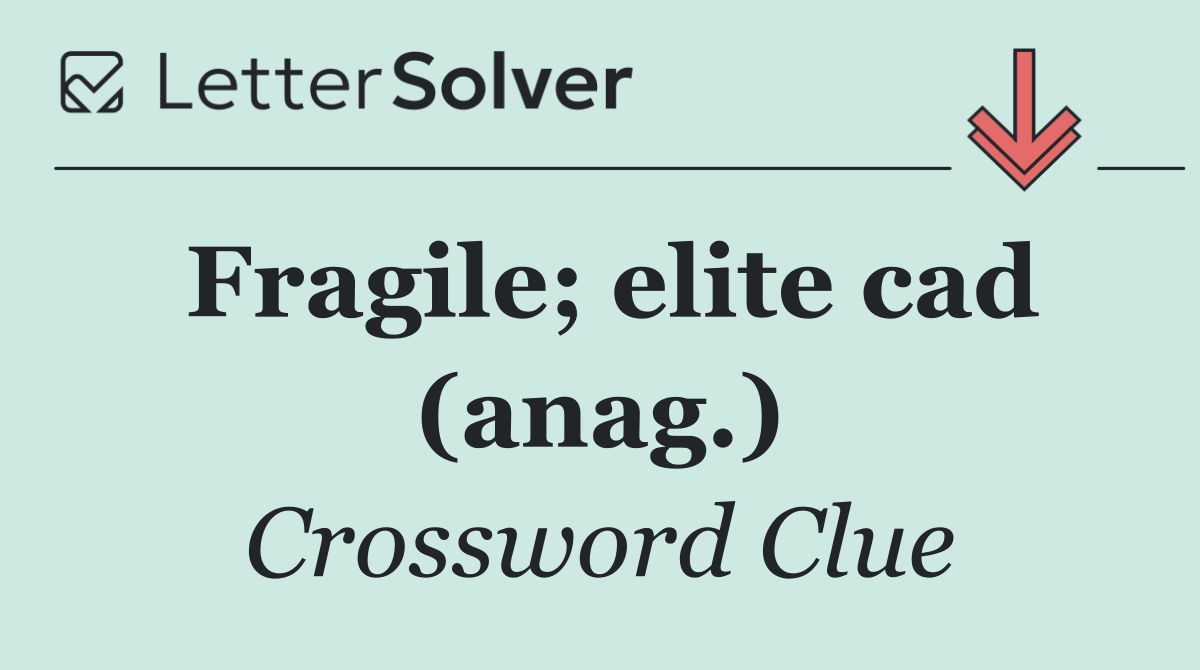 Fragile; elite cad (anag.)