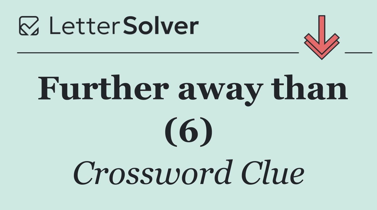 Further away than (6)