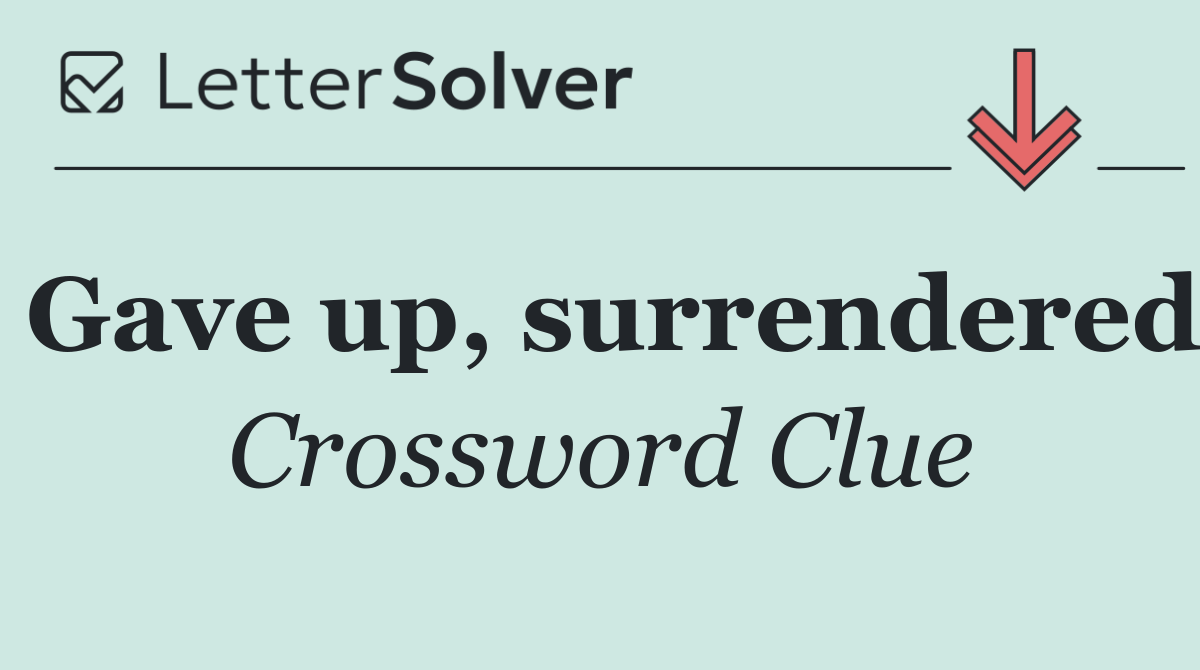 Gave up, surrendered