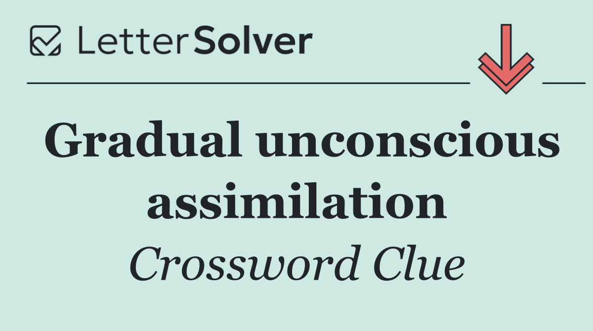 Gradual unconscious assimilation