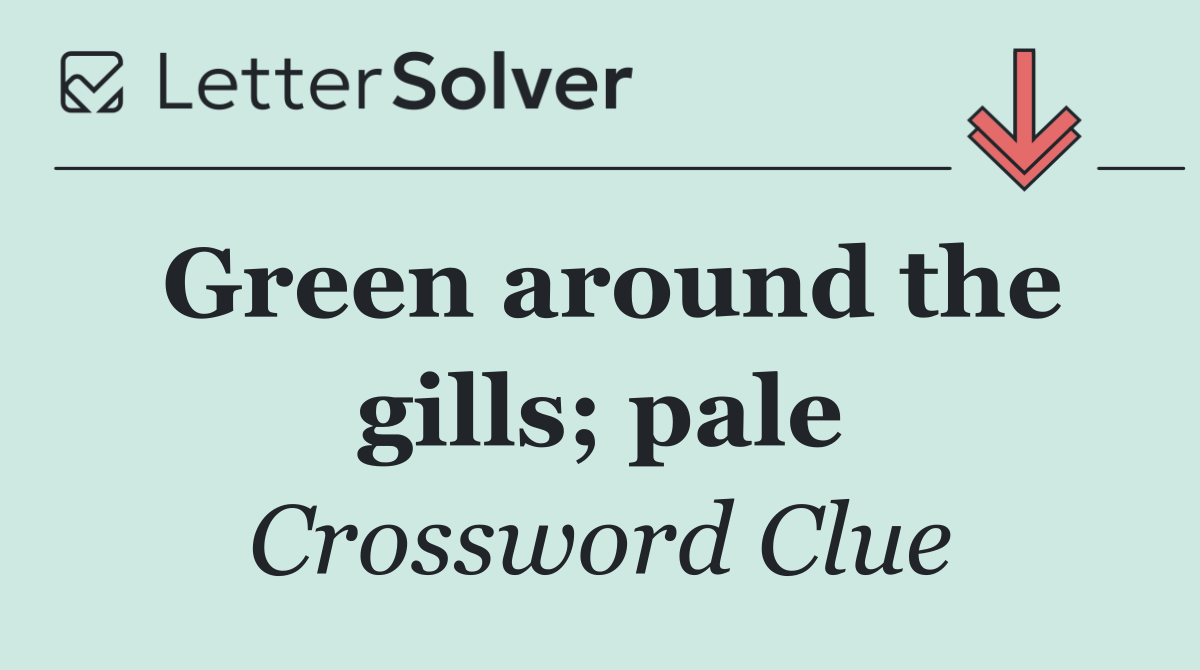 Green around the gills; pale