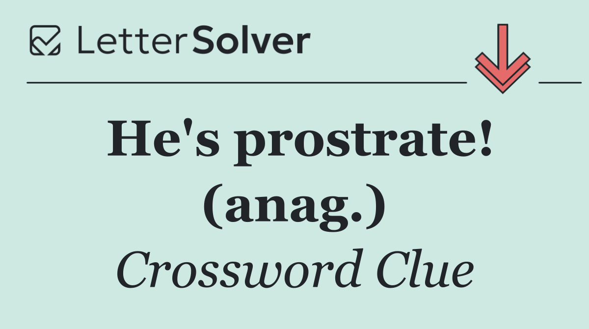 He's prostrate! (anag.)