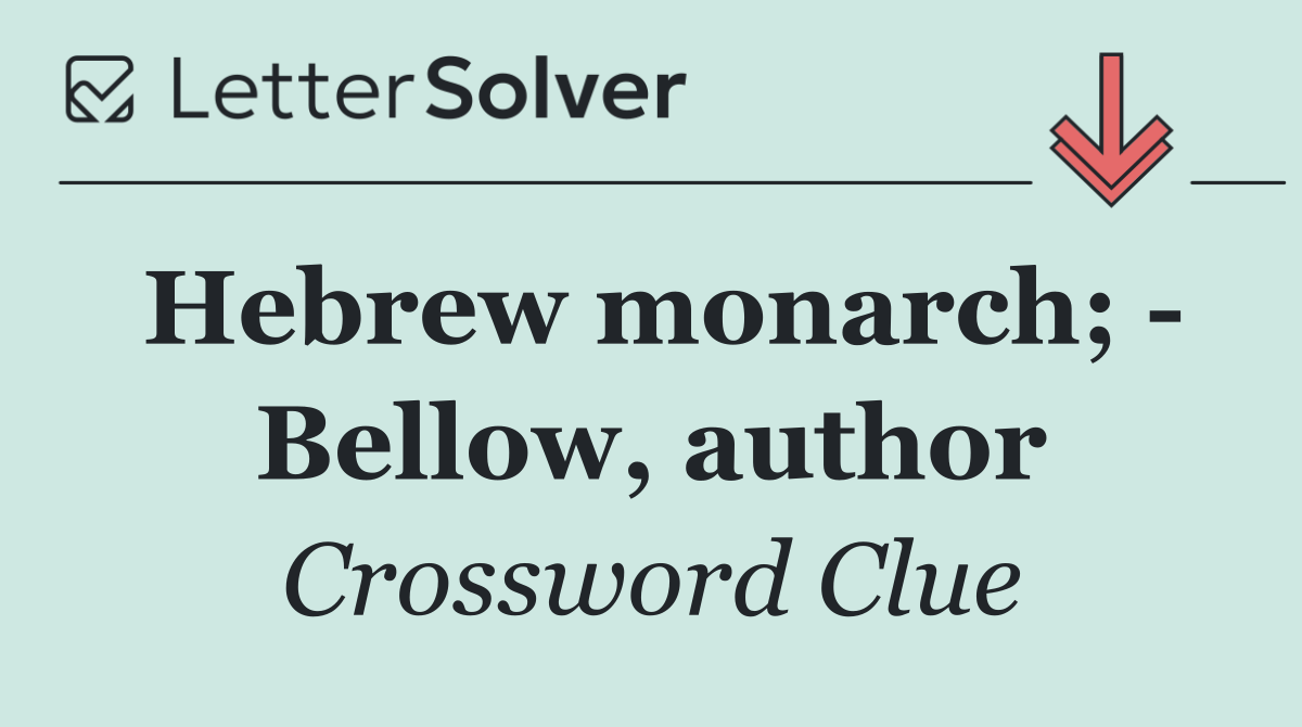 Hebrew monarch;   Bellow, author