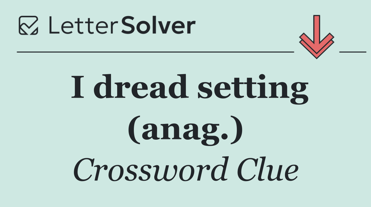 I dread setting (anag.)