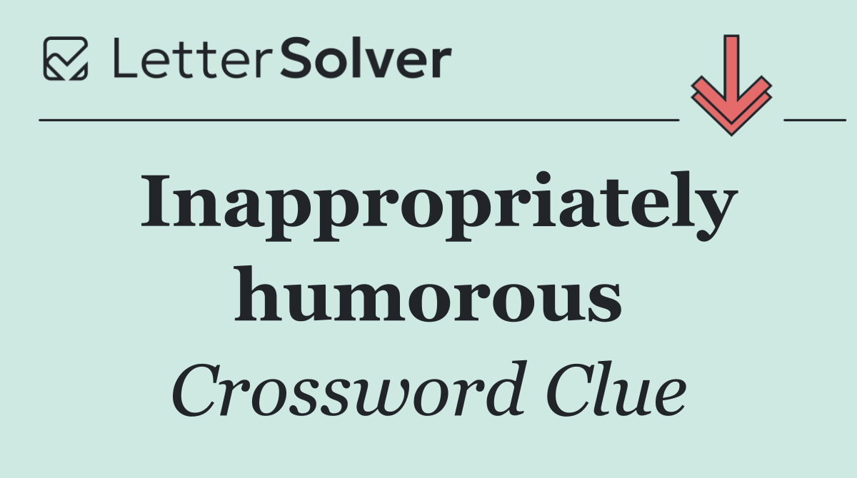 Inappropriately humorous