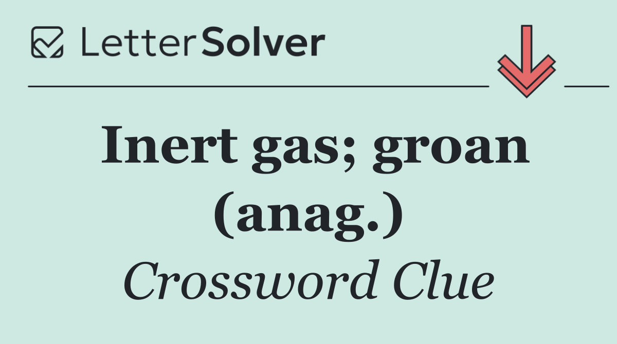 Inert gas; groan (anag.)