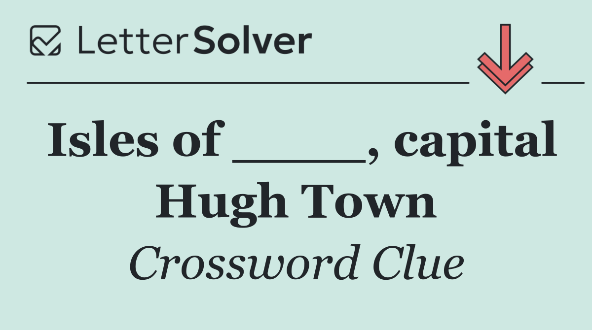 Isles of ____, capital Hugh Town