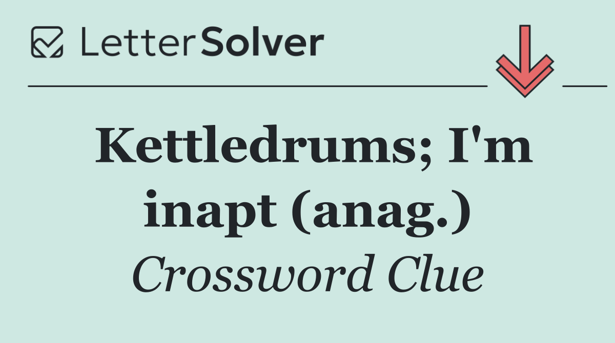 Kettledrums; I'm inapt (anag.)