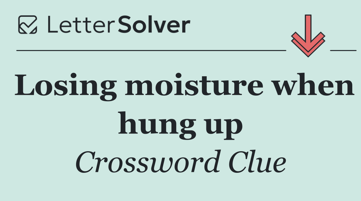 Losing moisture when hung up