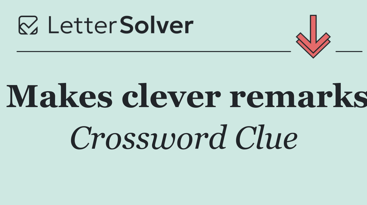 Makes clever remarks