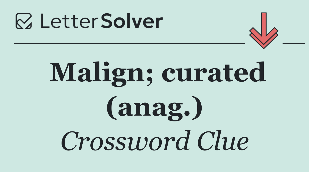 Malign; curated (anag.)