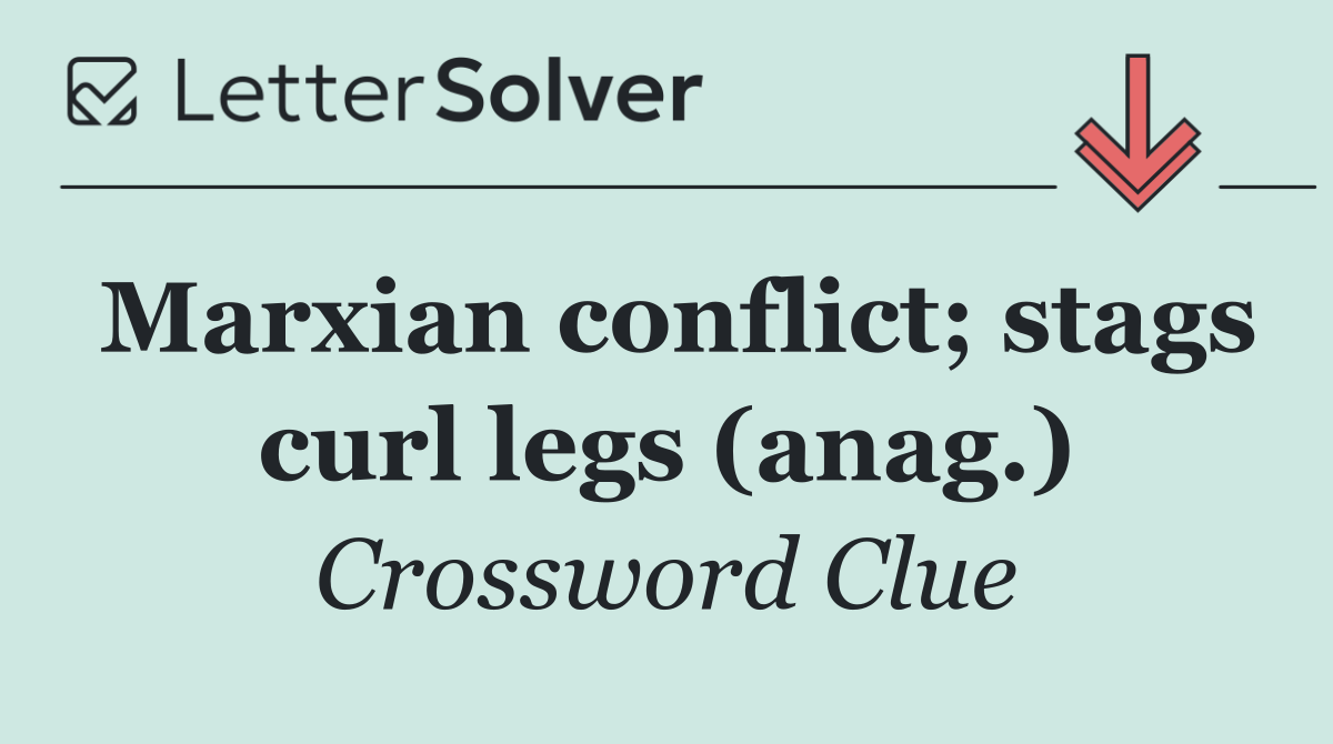 Marxian conflict; stags curl legs (anag.)