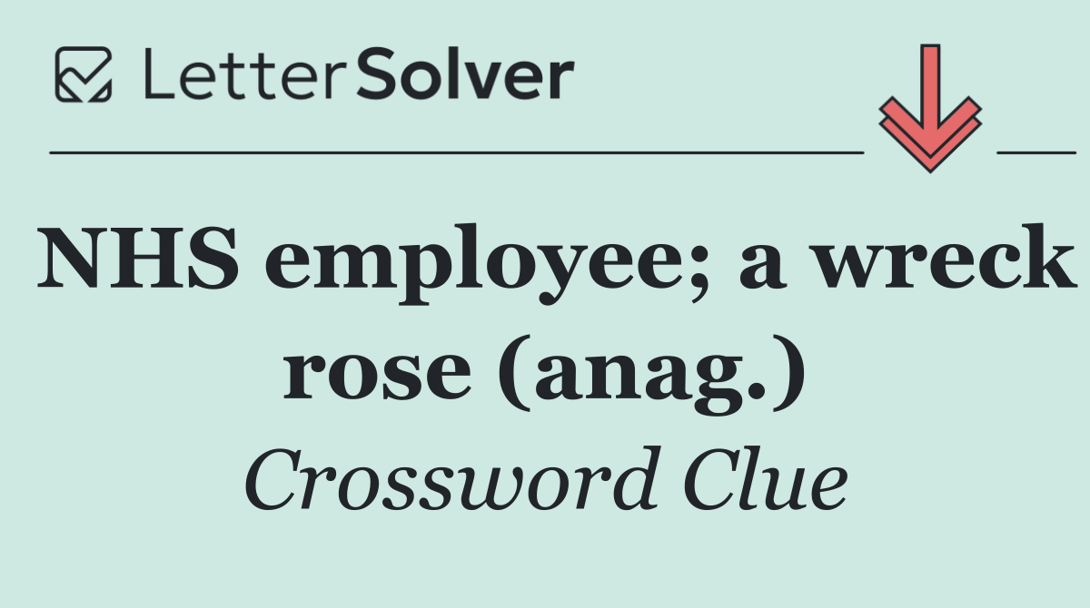 NHS employee; a wreck rose (anag.)