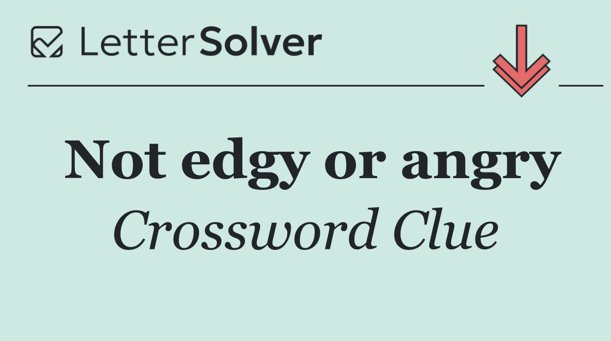 Not edgy or angry