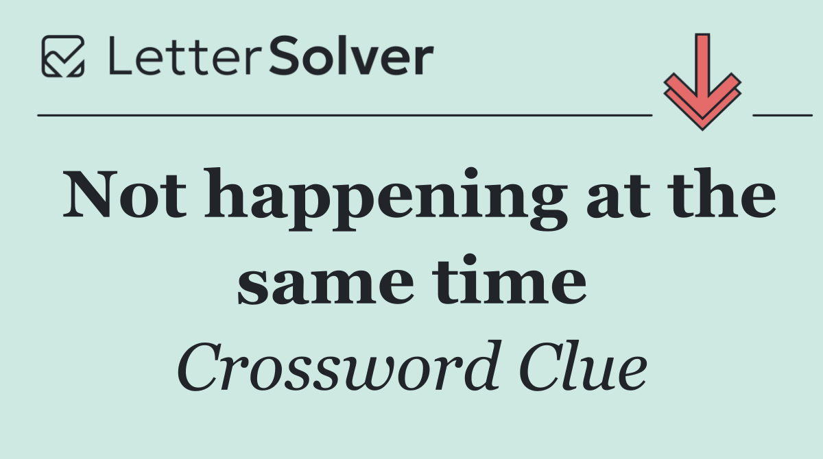 Not happening at the same time