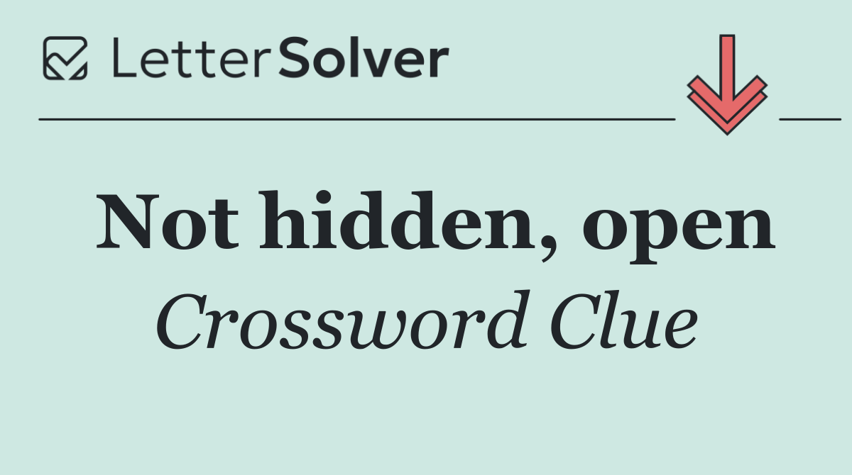 Not hidden, open