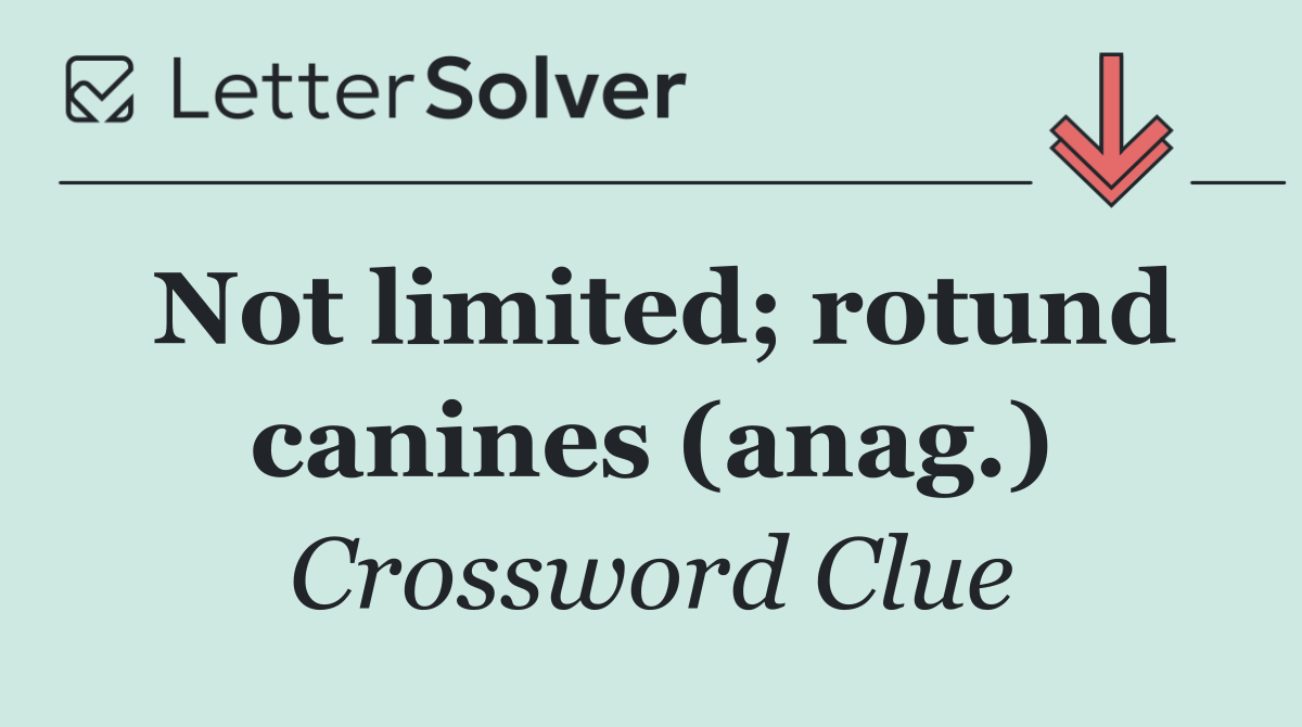 Not limited; rotund canines (anag.)