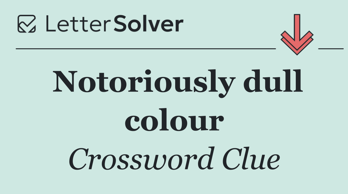 Notoriously dull colour