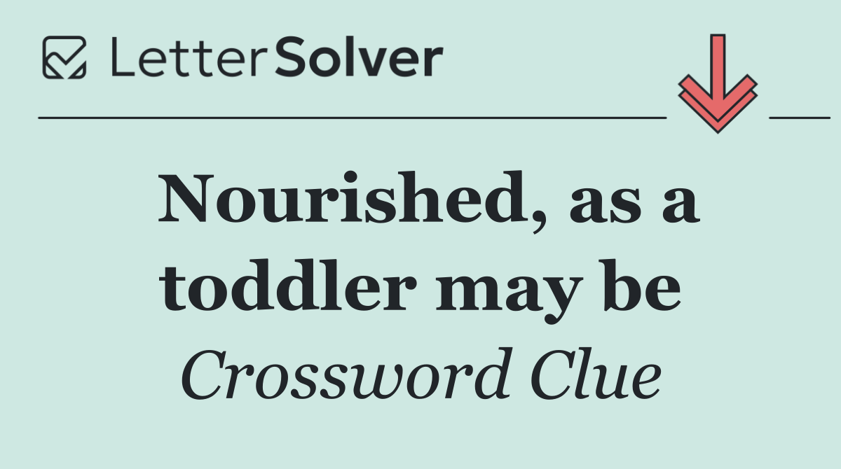 Nourished, as a toddler may be