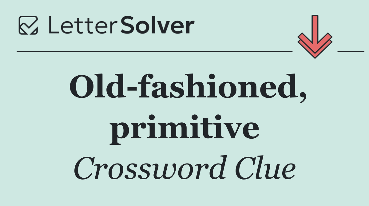Old fashioned, primitive