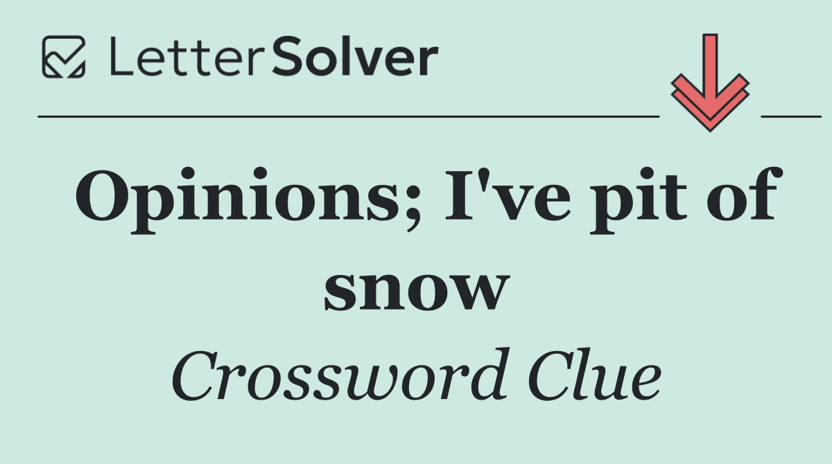 Opinions; I've pit of snow