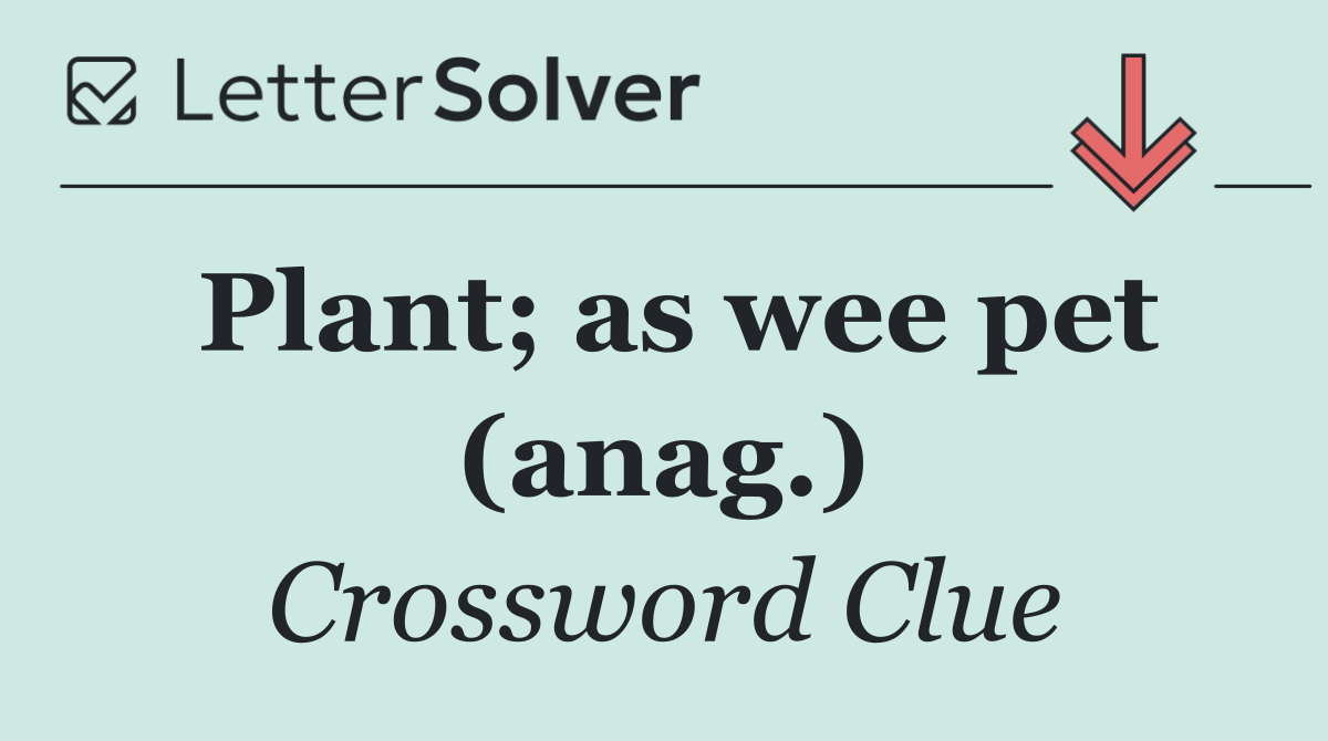 Plant; as wee pet (anag.)