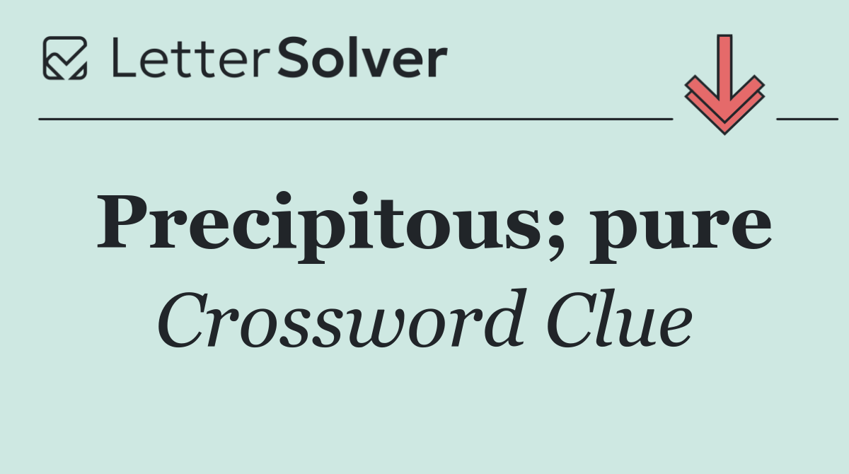Precipitous; pure