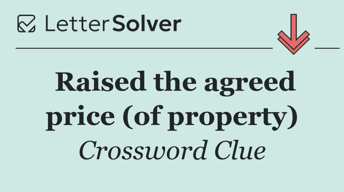 Raised the agreed price (of property)