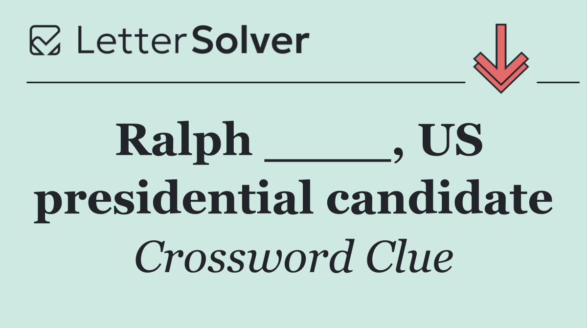 Ralph ____, US presidential candidate