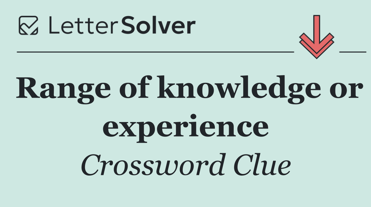 Range of knowledge or experience