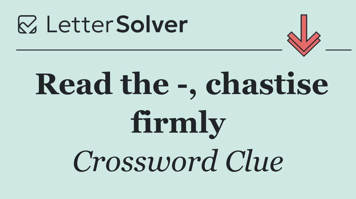 Read the  , chastise firmly