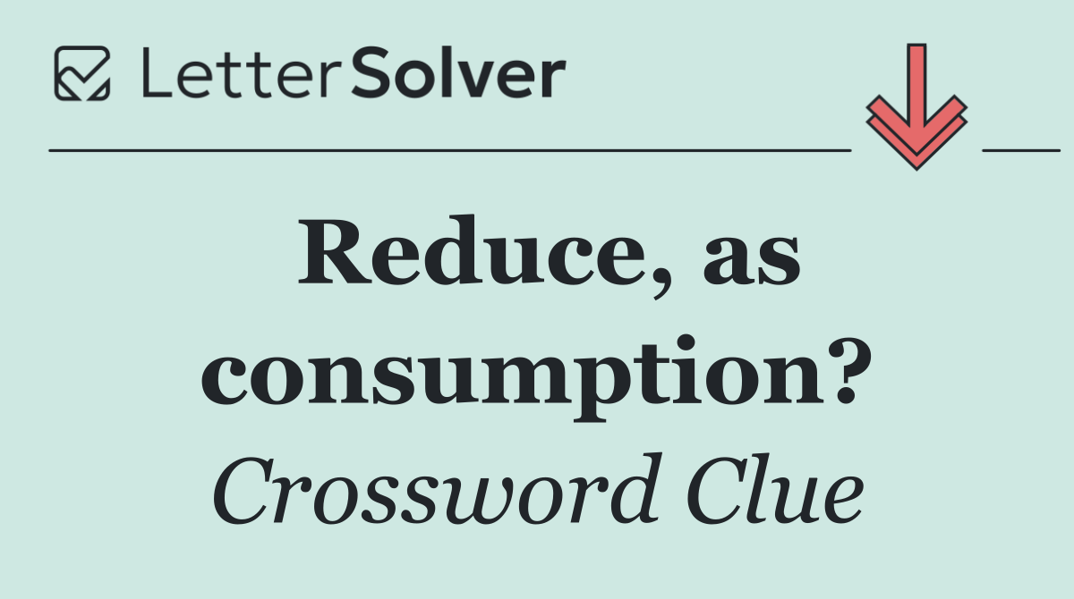 Reduce, as consumption?