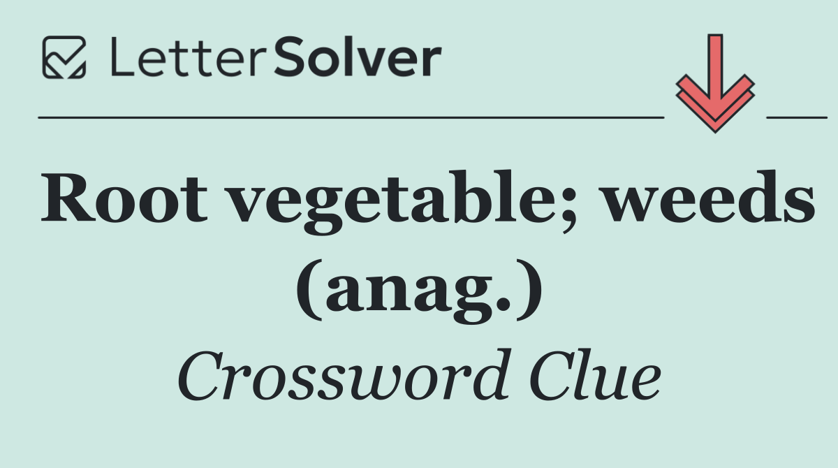 Root vegetable; weeds (anag.)