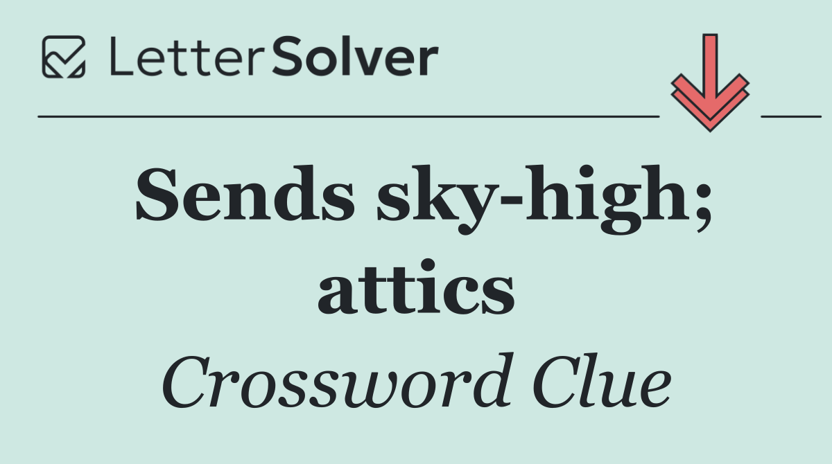 Sends sky high; attics
