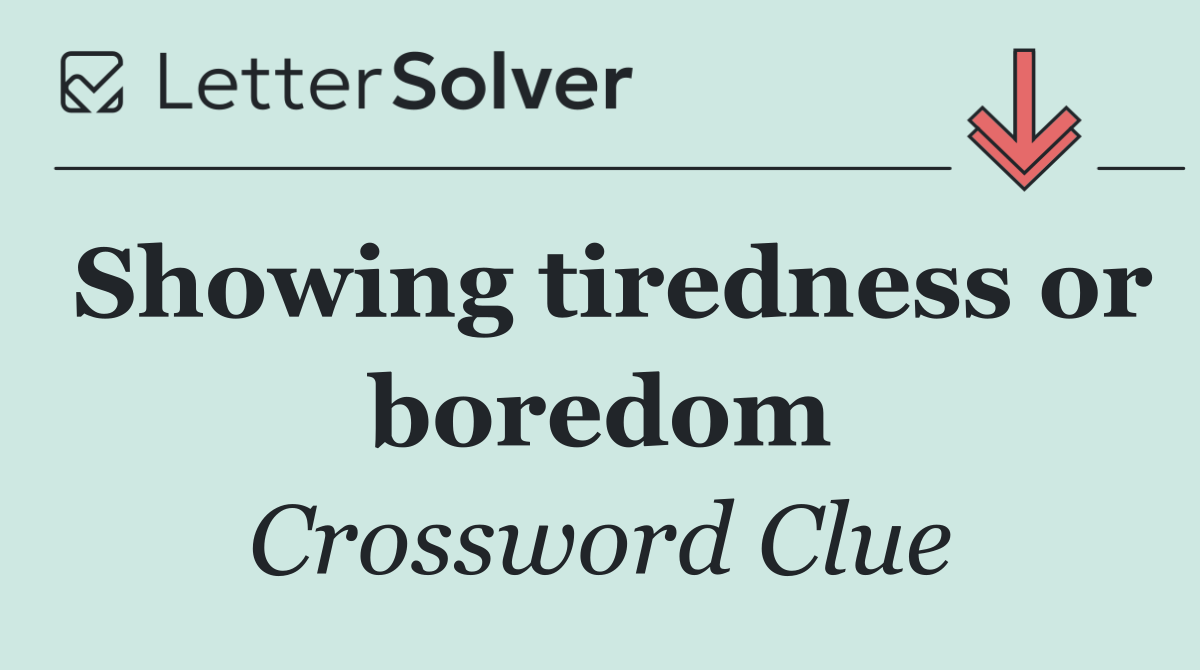 Showing tiredness or boredom