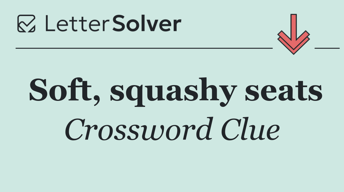 Soft, squashy seats