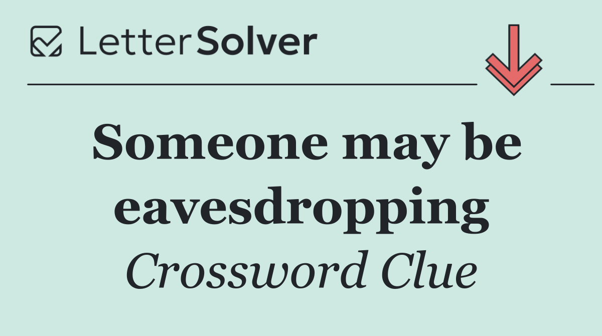 Someone may be eavesdropping