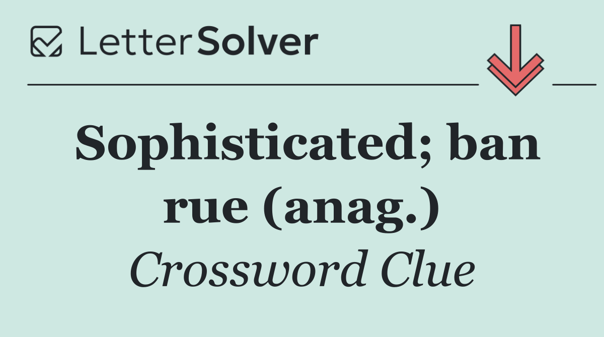 Sophisticated; ban rue (anag.)