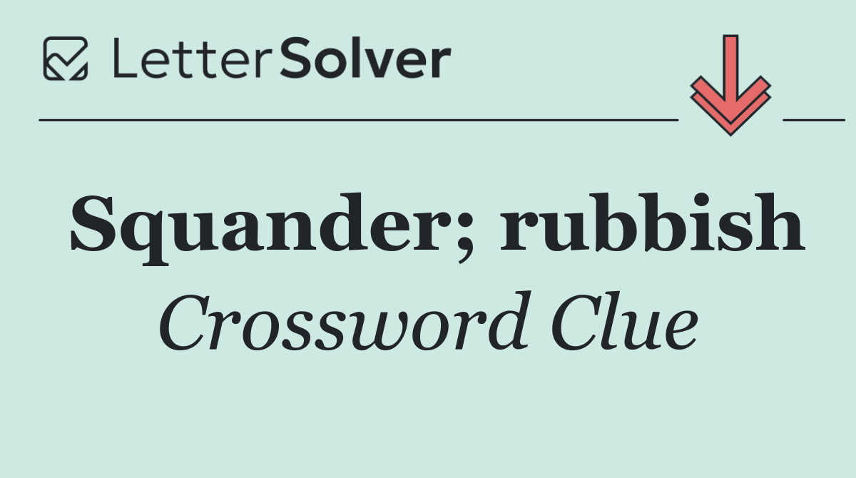 Squander; rubbish