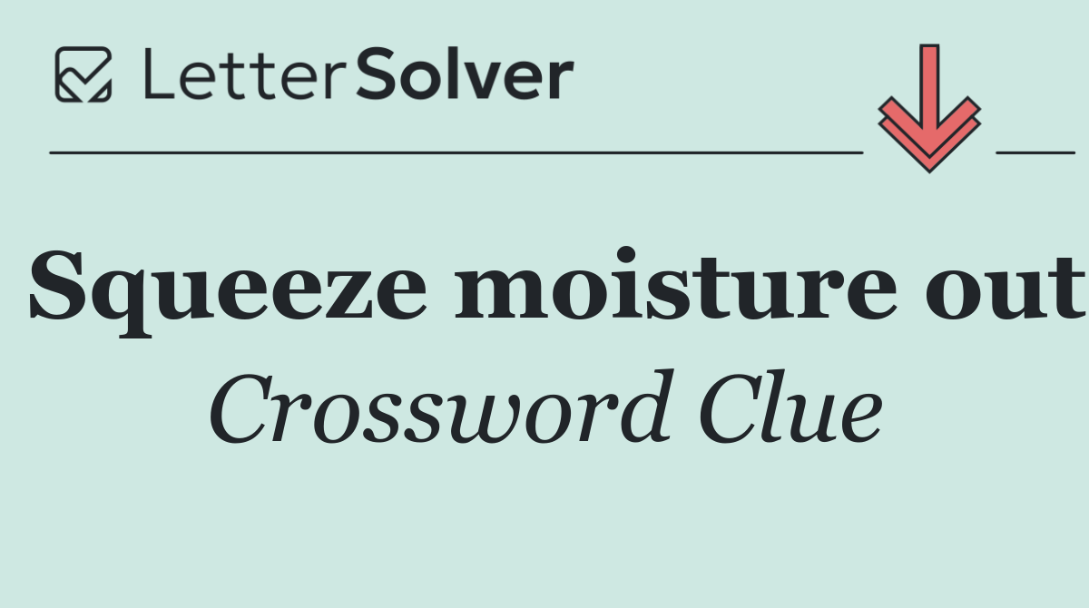 Squeeze moisture out