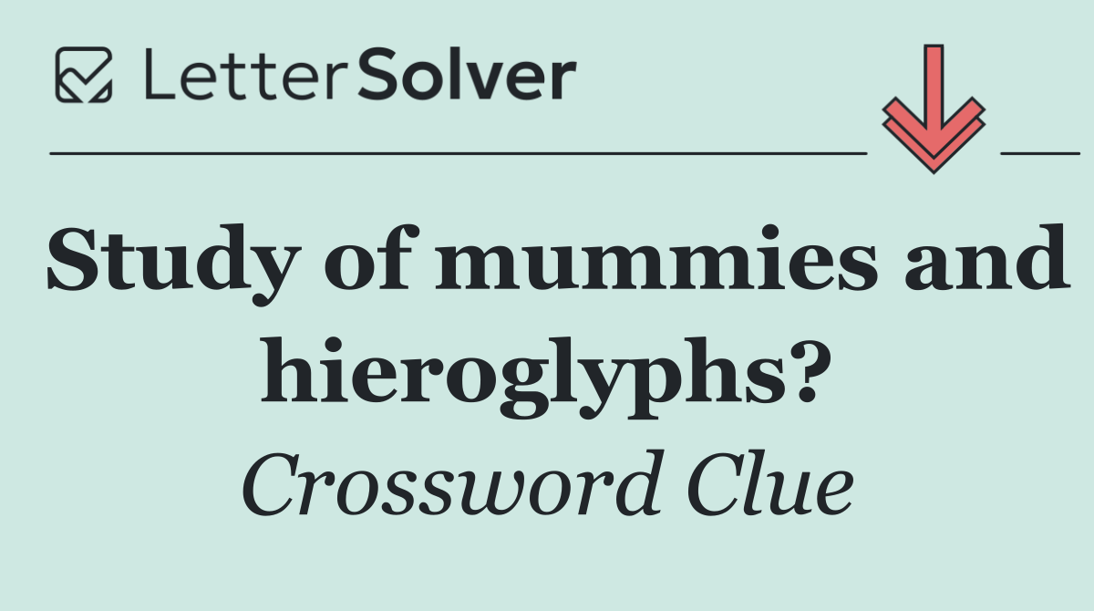 Study of mummies and hieroglyphs?