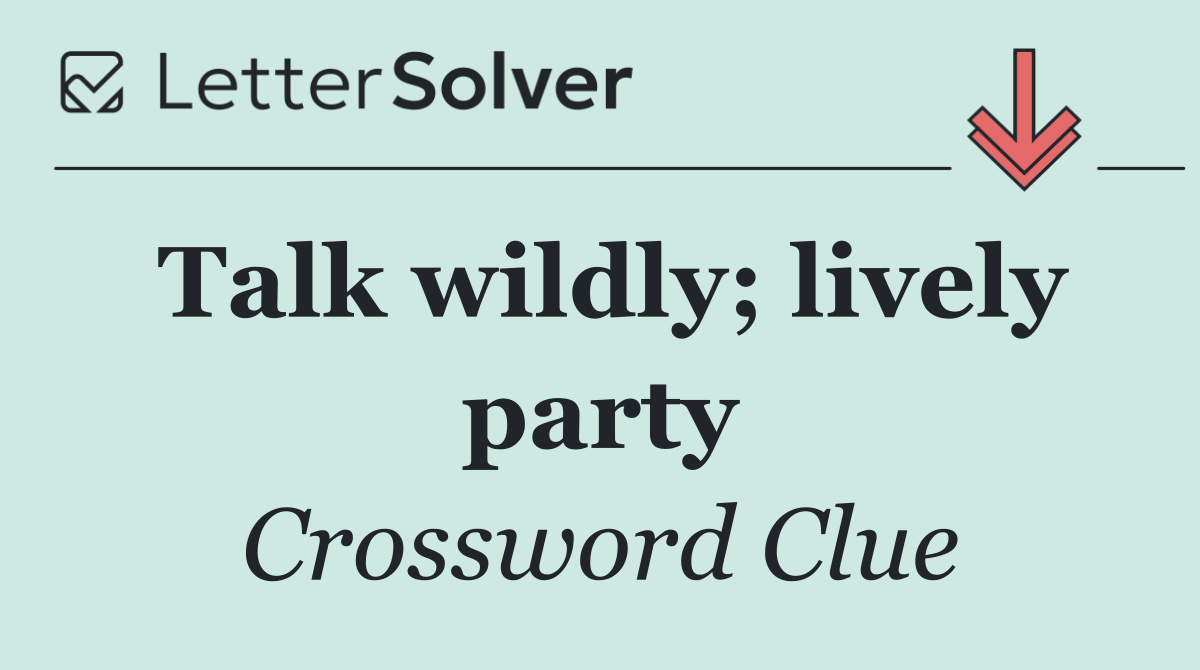 Talk wildly; lively party