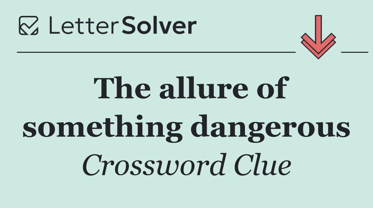 The allure of something dangerous