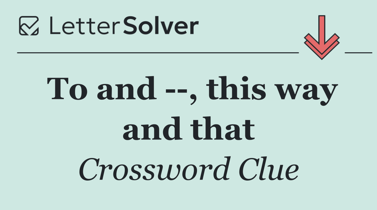 To and   , this way and that