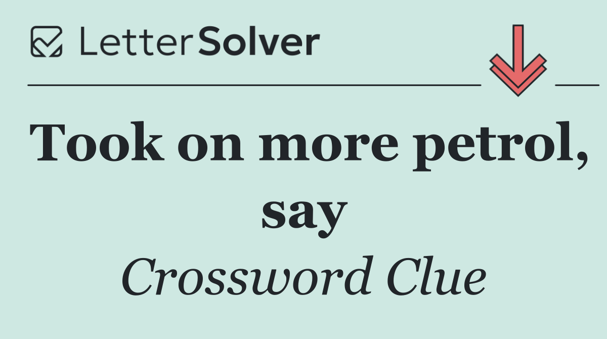 Took on more petrol, say